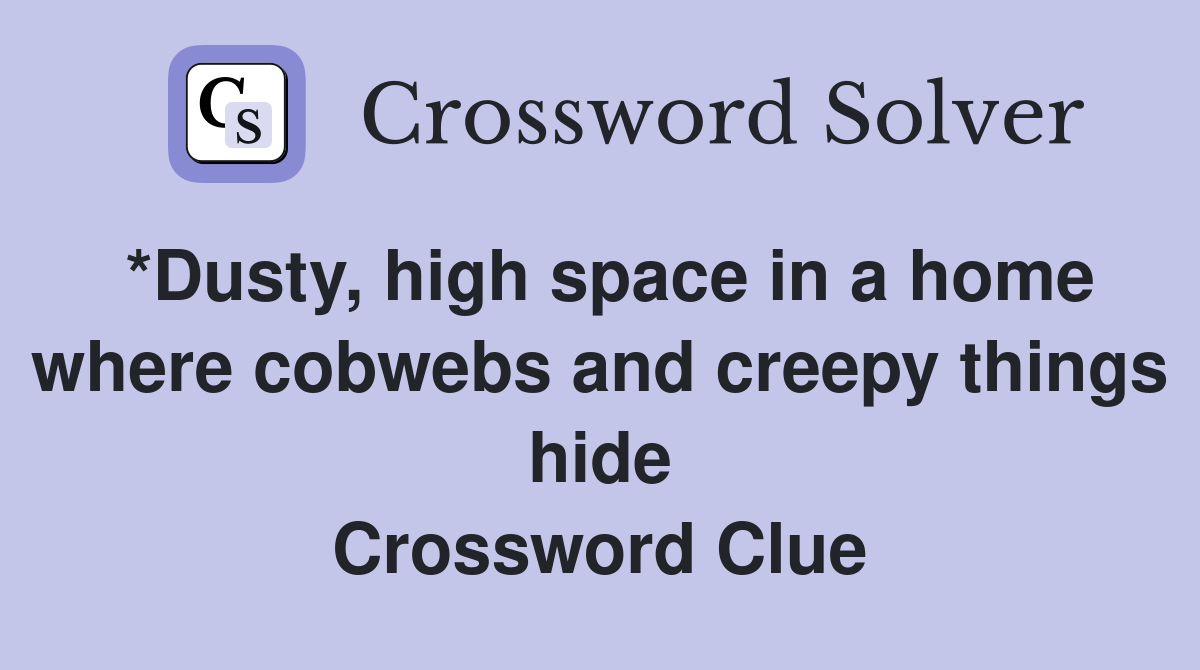*Dusty, high space in a home where cobwebs and creepy things hide